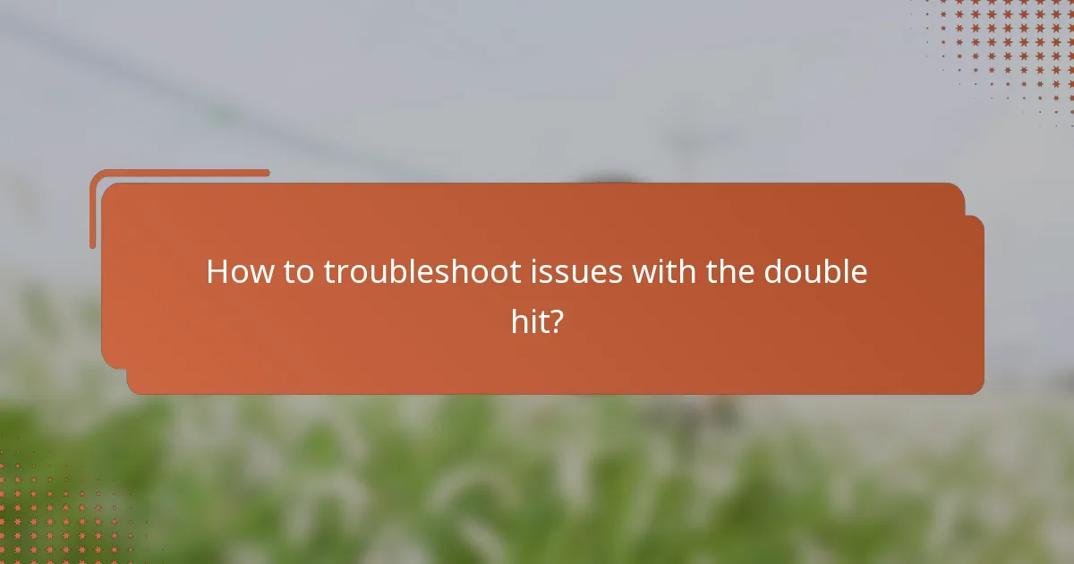 How to troubleshoot issues with the double hit?