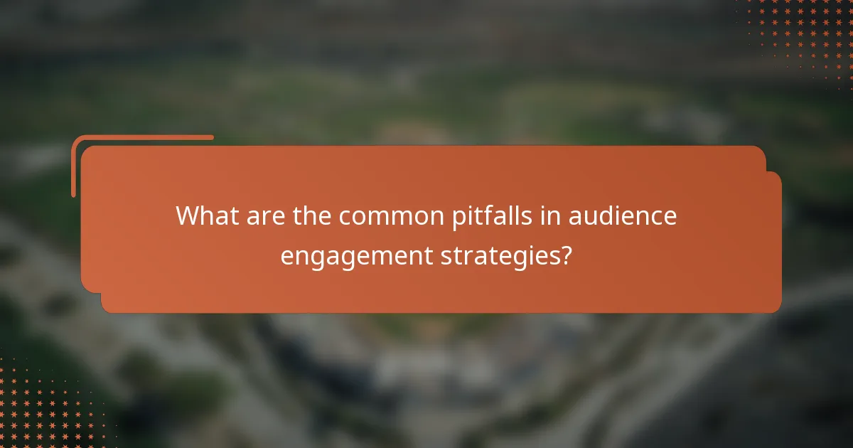 What are the common pitfalls in audience engagement strategies?