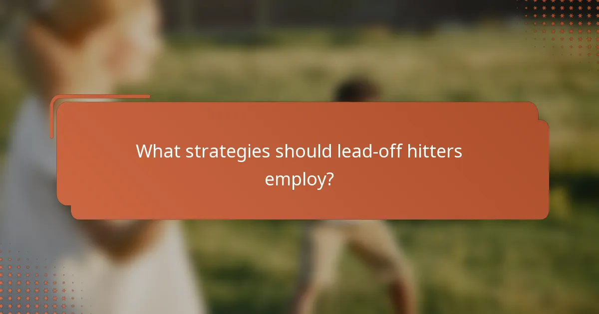 What strategies should lead-off hitters employ?